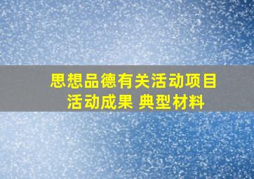 思想品德有关活动项目 活动成果 典型材料